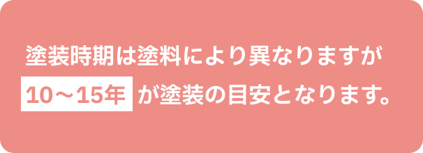 塗装時期は塗料により異なりますが10～15年が塗装の目安となります